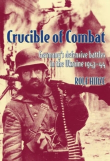 Crucible of Combat: Germany’S Defensive Battles in the Ukraine 1943-44