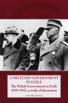 A Military Government in Exile: The Polish Government in Exile 1939-1945, a Study of Discontent