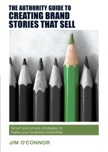 Image for The authority guide to creating brand stories that sell  : smart and simple strategies to make your business irresistible