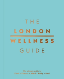Image for The London Wellness Guide : The Ultimate Guide to Food, Fitness, Mind, Body and Soul