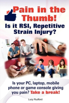 Image for Pain in the Thumb! Is it RSI, Repetitive Strain Injury? Is Your PC, Laptop, Mobile Phone or Game Console Giving You Pain? It Could be RSI!