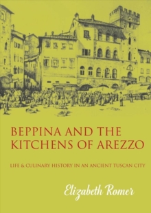 Beppina and the Kitchens of Arezzo: Life and Culinary History in an Ancient Tuscan City
