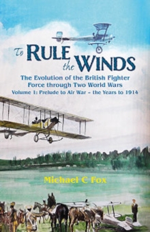 Image for To rule the winds  : the evolution of the British fighter force through two world warsVolume 1,: Prelude to air war - the years to 1914