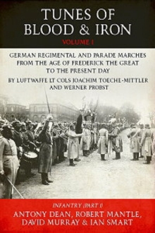 Tunes of Blood & Iron – Volume 1: German Regimental & Parade Marches from Frederick the Great to the Present Day by Luftwaffe Lt Cols Joachim Toeche-Mittler and Werner Probst Volume 1 – Infantry (Part 1)