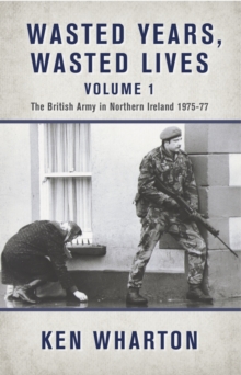 Image for Wasted Years, Wasted Lives, Volume 1 : The British Army in Northern Ireland 1975-77
