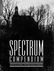 Spectrum Compendium: Archival Documentation of the Post-Industrial Underground: Spectrum Magazine Archive 1998 – 2002