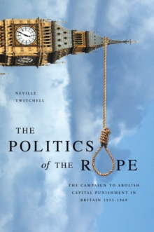 Image for The politics of the rope: the campaign to abolish capital punishment in Britain, 1955-1969