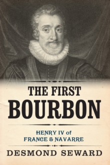 Image for The First Bourbon : Henry IV of France & Navarre