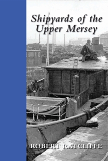 Image for Shipyards of the Upper Mersey: being a study of the ships and boat yards of Runcorn, Frodsham, Widnes, Ellesmere Port, Sankey and Warrington : and an in-depth look at these facilities with focus also on the other maritime industries of the area