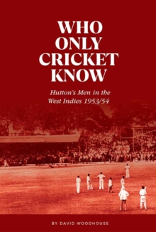 Image for Who Only Cricket Know : Hutton's Men in the West Indies 1953/54