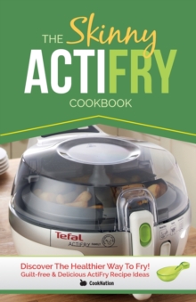 Image for The Skinny Actifry Cookbook : Guilt-Free and Delicious Actifry Recipe Ideas: Discover the Healthier Way to Fry!