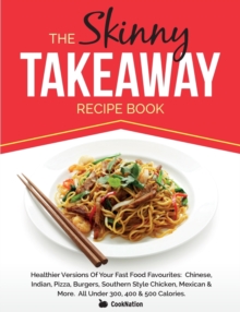 Image for The Skinny Takeaway Recipe Book Healthier Versions of Your Fast Food Favourites : Chinese, Indian, Pizza, Burgers, Southern Style Chicken, Mexican & Mo