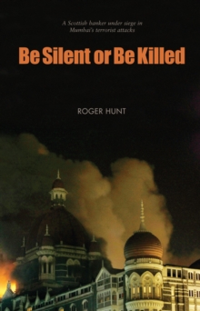 Image for Be silent or be killed: a Scottish banker under siege in Mumbai's terrorist attacks