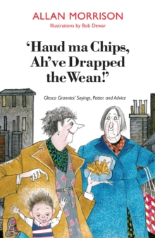 Image for Haud ma chips, ah've drapped the wean!: Glesca grannies' sayings, patter and advice