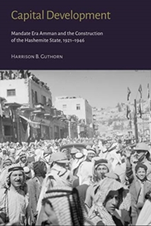 Capital Development – Mandate Era Amman and the Construction of the Hashemite State (1921-1946)