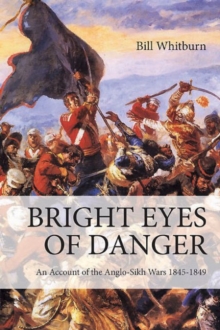 Bright Eyes of Danger: An Account of the Anglo-Sikh Wars 1845-1849