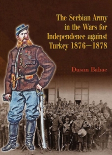 The Serbian Army in the Wars for Independence Against Turkey 1876-1878