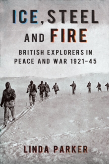 Image for Ice, steel and fire: British explorers in peace and war, 1921-45