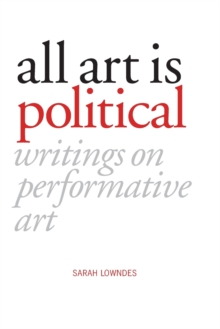 Image for All Art Is Political : Writings on Performative Art