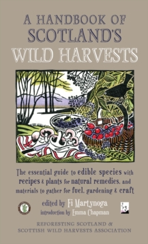 A Handbook of Scotland’s Wild Harvests: The Essential Guide to Edible Species, with Recipes & Plants for Natural Remedies, and Materials to Gather for Fuel, Gardening & Craft