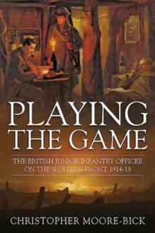 Playing the Game: The British Junior Infantry Officer on the Western Front 1914-1918