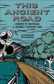 This Ancient Road: London to Holyhead a Journey Through Time