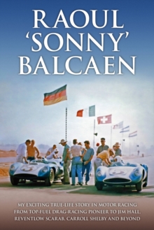 Raoul ‘Sonny’ Balcaen: My exciting true-life story in motor racing from Top-Fuel drag-racing pioneer to Jim Hall, Reventlow Scarab, Carroll Shelby and beyond