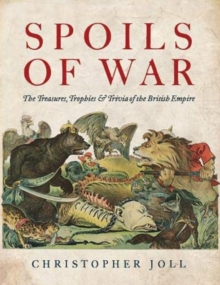 Spoils of War: The Treasures, Trophies, & Trivia of the British Empire