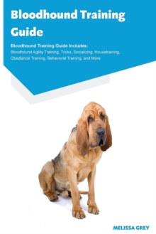 Image for Bloodhound Training Guide Bloodhound Training Guide Includes : Bloodhound Agility Training, Tricks, Socializing, Housetraining, Obedience Training, Behavioral Training, and More
