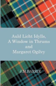 Image for Auld Licht Idylls, a Window in Thrums and Margaret Ogilvy