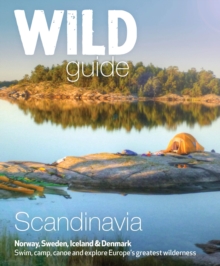 Wild Guide Scandinavia (Norway, Sweden, Iceland and Denmark): Swim, Camp, Canoe and Explore Europe’s Greatest Wilderness