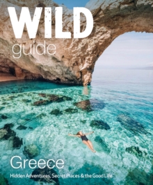 Image for Wild Guide Greece : Hidden Places, Great Adventures and the Good Life (including the mainland, Crete, Corfu, Rhodes and over 20 other islands)