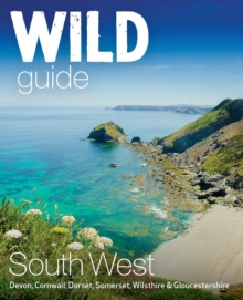 Wild Guide South West: Devon, Cornwall Dorset, Somerset, Wiltshire and Gloucestershire adventure travel guide (second edition)
