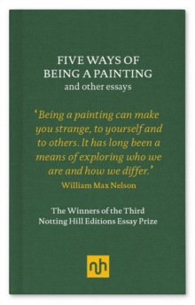 Image for Five ways of being a painting: and other essays : the winners of the third Notting Hill Editions essay prize