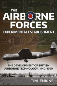 The Airborne Forces Experimental Establishment: The Development of British Airborne Technology 1940-1950