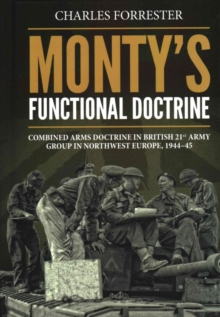 Monty’S Functional Doctrine: Combined Arms Doctrine in British 21st Army Group in Northwest Europe, 1944-45