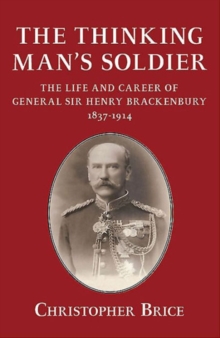 The Thinking Man’s Soldier: The Life and Career of General Sir Henry Brackenbury 1837-1914