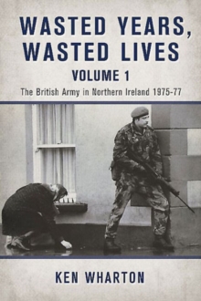 Wasted Years Wasted Lives, Volume 1: The British Army in Northern Ireland 1975-77