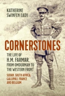 Cornerstones: the Life of H.M. Farmar, from Omdurman to the Western Front: Sudan, South Africa, Gallipoli, France and Belgium