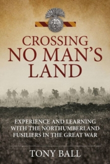 Crossing No Man’s Land: Experience and Learning with the Northumberland Fusiliers in the Great War