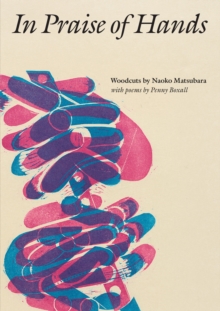 In Praise of Hands: Woodcuts by Naoko Matsubara – Poems by Penny Boxall