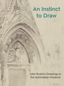 An Instinct to Draw: John Ruskin’s Drawings in the Ashmolean Museum