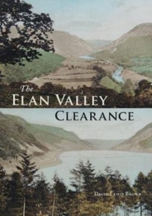 Image for The Elan Valley clearance  : the fate of the people and places affected by the 1892 Elan Valley reservoir scheme