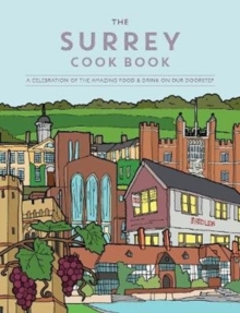 The Surrey Cook Book: A celebration of the amazing food and drink on our doorstep.