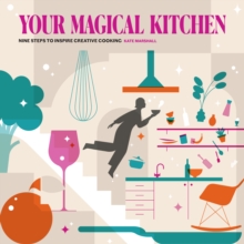 Your Magical Kitchen: Nine steps to inspire creative cooking