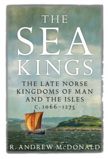 The Sea Kings: The Late Norse Kingdoms of Man and the Isles c.1066-1275