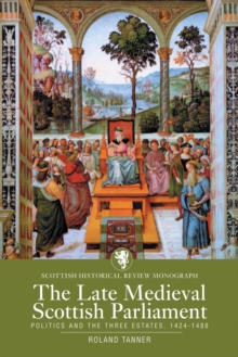 Image for The late medieval Scottish parliament  : politics and the Three Estates, 1424-1488