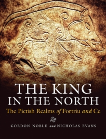 The King in the North: The Pictish Realms of Fortriu and Ce