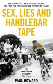 Image for Sex, Lies and Handlebar Tape : The Remarkable Life of Jacques Anquetil, the First Five-Times Winner of the Tour de France