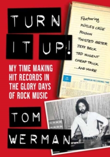Turn It Up!: My Time Making Hit Records In The Glory Days Of Rock Music, Featuring Motley Crue, Poison, Twisted Sister, Cheap Trick, Jeff Beck, Ted Nugent, and more